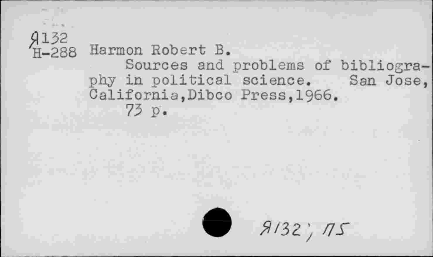 ﻿H-28S Harmon Robert B.
Sources and problems of bibliography in political science. San Jose, California,Dibco Press,1966.
73 p.
V ^/32} /75"